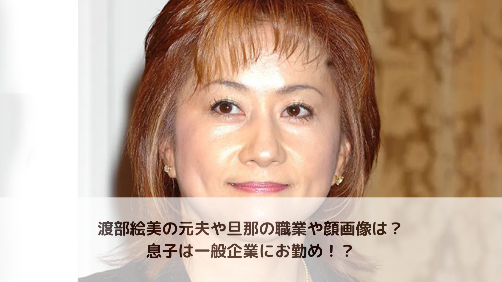 渡部絵美の元夫や旦那の職業や顔画像は?息子は一般企業にお勤め!? ちよのブログ